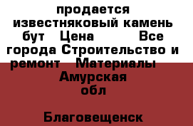 продается известняковый камень,бут › Цена ­ 150 - Все города Строительство и ремонт » Материалы   . Амурская обл.,Благовещенск г.